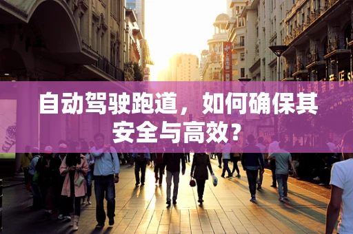 自动驾驶跑道，如何确保其安全与高效？
