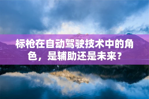 标枪在自动驾驶技术中的角色，是辅助还是未来？