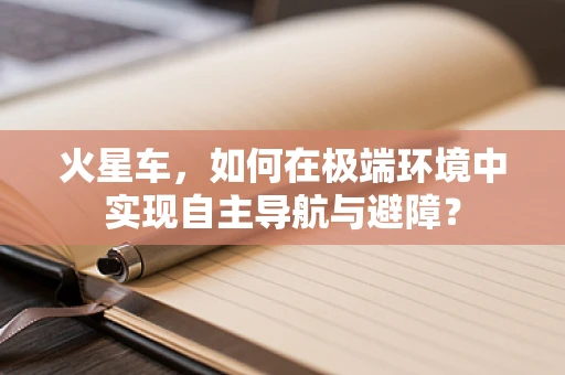 火星车，如何在极端环境中实现自主导航与避障？