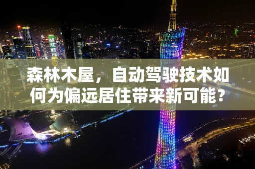 森林木屋，自动驾驶技术如何为偏远居住带来新可能？