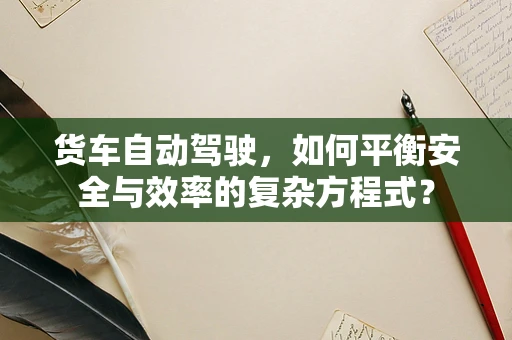 货车自动驾驶，如何平衡安全与效率的复杂方程式？