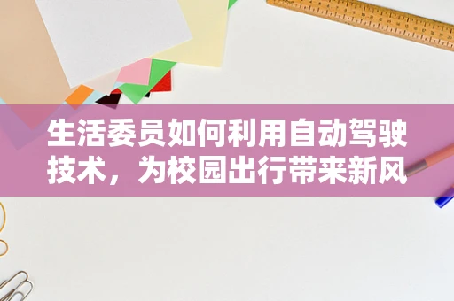生活委员如何利用自动驾驶技术，为校园出行带来新风尚？