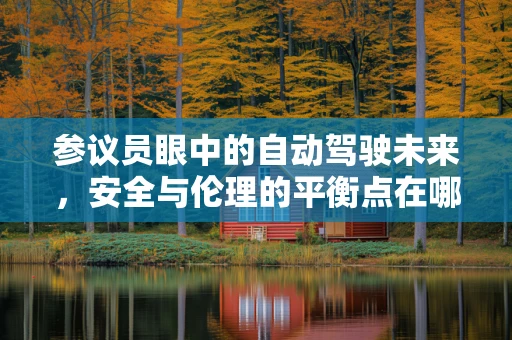 参议员眼中的自动驾驶未来，安全与伦理的平衡点在哪里？