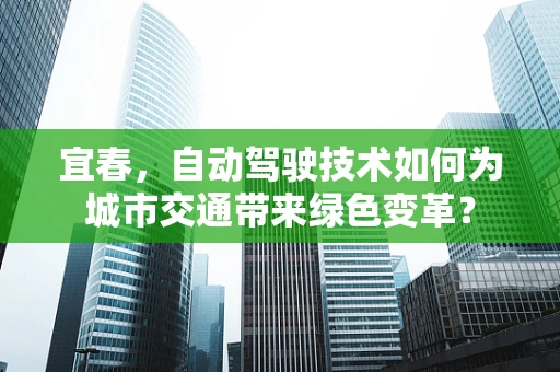 宜春，自动驾驶技术如何为城市交通带来绿色变革？
