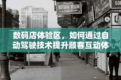 数码店体验区，如何通过自动驾驶技术提升顾客互动体验？