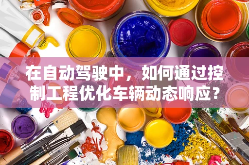在自动驾驶中，如何通过控制工程优化车辆动态响应？