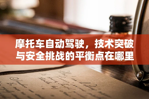 摩托车自动驾驶，技术突破与安全挑战的平衡点在哪里？