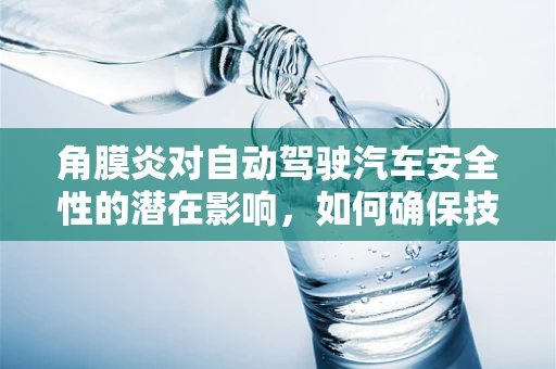 角膜炎对自动驾驶汽车安全性的潜在影响，如何确保技术‘视界’不受干扰？