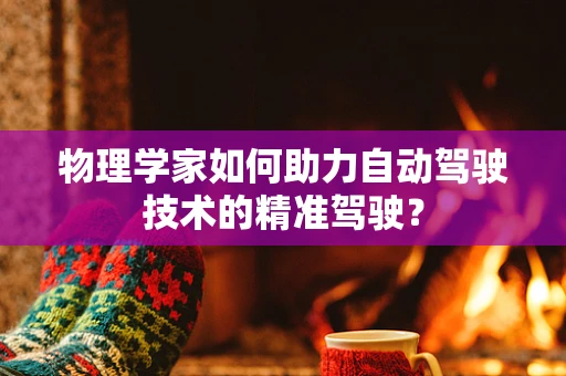 物理学家如何助力自动驾驶技术的精准驾驶？
