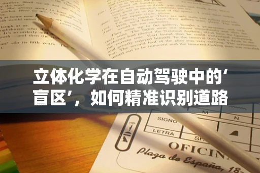 立体化学在自动驾驶中的‘盲区’，如何精准识别道路标志？