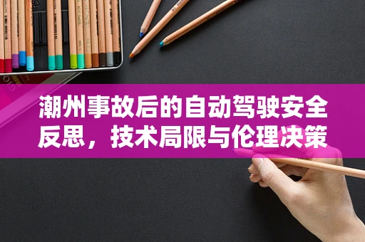 潮州事故后的自动驾驶安全反思，技术局限与伦理决策的边界