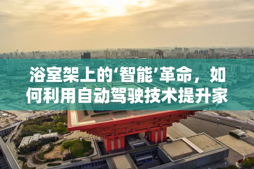 浴室架上的‘智能’革命，如何利用自动驾驶技术提升家居安全？