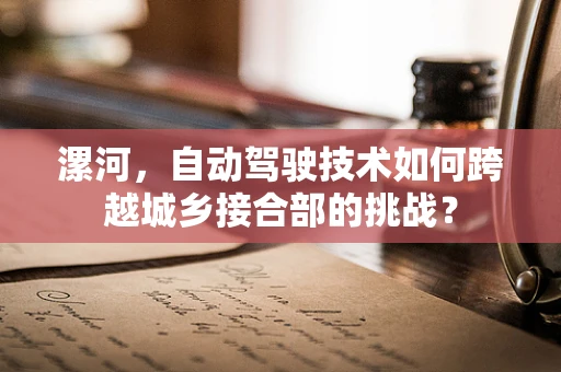 漯河，自动驾驶技术如何跨越城乡接合部的挑战？