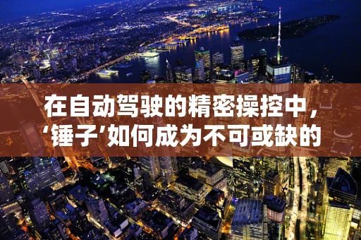 在自动驾驶的精密操控中，‘锤子’如何成为不可或缺的隐喻？
