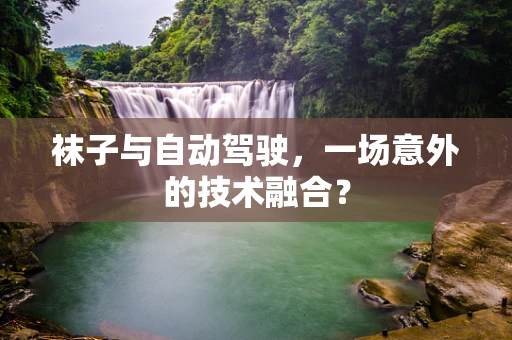 袜子与自动驾驶，一场意外的技术融合？