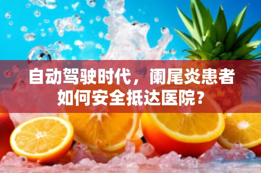 自动驾驶时代，阑尾炎患者如何安全抵达医院？