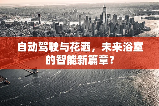 自动驾驶与花洒，未来浴室的智能新篇章？