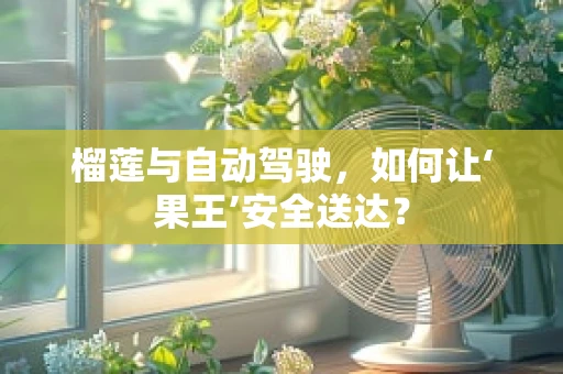 榴莲与自动驾驶，如何让‘果王’安全送达？
