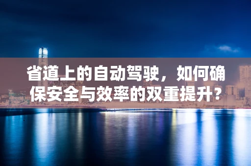 省道上的自动驾驶，如何确保安全与效率的双重提升？