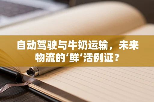 自动驾驶与牛奶运输，未来物流的‘鲜’活例证？