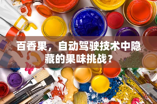 百香果，自动驾驶技术中隐藏的果味挑战？