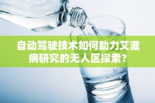 自动驾驶技术如何助力艾滋病研究的无人区探索？