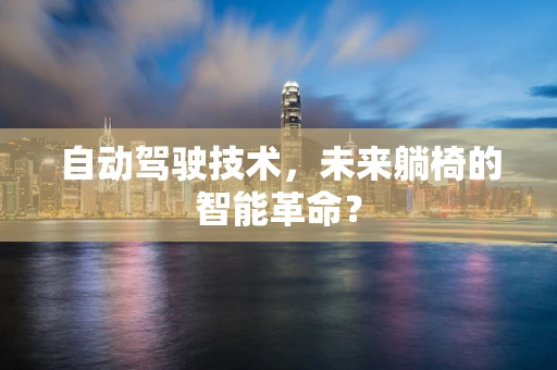 自动驾驶技术，未来躺椅的智能革命？
