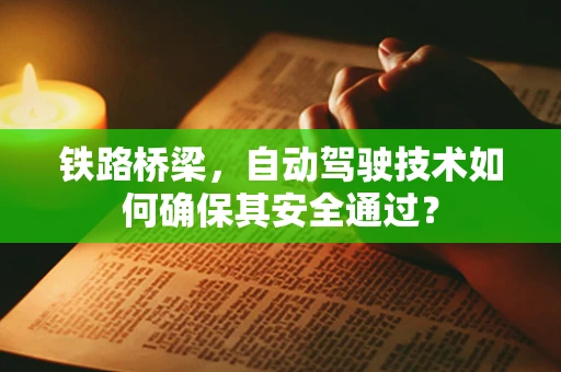 铁路桥梁，自动驾驶技术如何确保其安全通过？