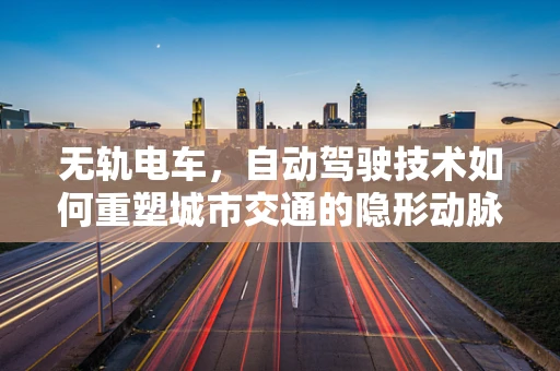 无轨电车，自动驾驶技术如何重塑城市交通的隐形动脉？