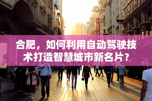 合肥，如何利用自动驾驶技术打造智慧城市新名片？