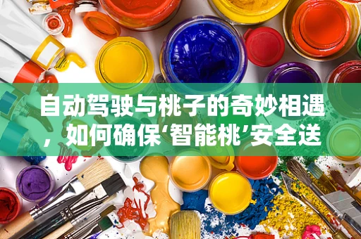 自动驾驶与桃子的奇妙相遇，如何确保‘智能桃’安全送达？