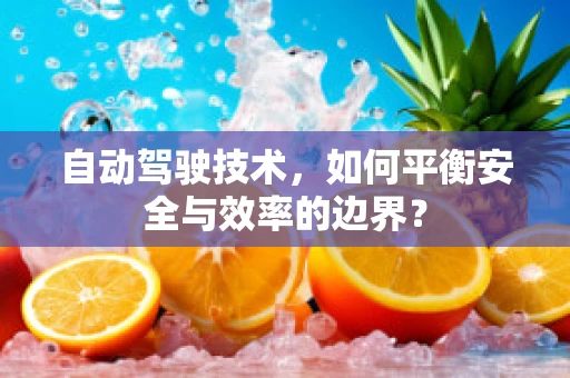 自动驾驶技术，如何平衡安全与效率的边界？