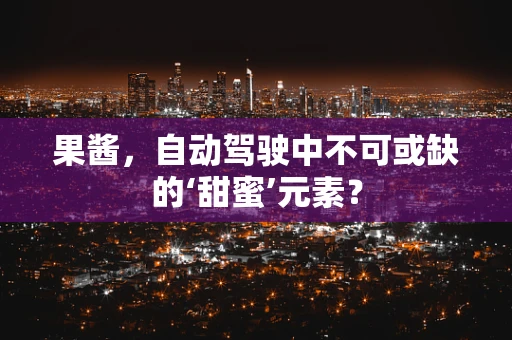 果酱，自动驾驶中不可或缺的‘甜蜜’元素？
