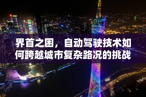 界首之困，自动驾驶技术如何跨越城市复杂路况的挑战？