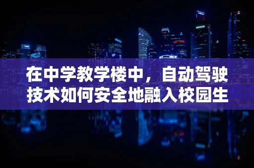 在中学教学楼中，自动驾驶技术如何安全地融入校园生活？