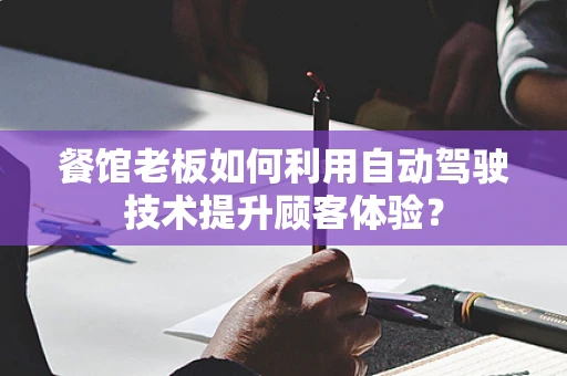餐馆老板如何利用自动驾驶技术提升顾客体验？