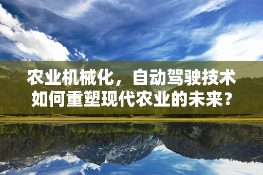 农业机械化，自动驾驶技术如何重塑现代农业的未来？