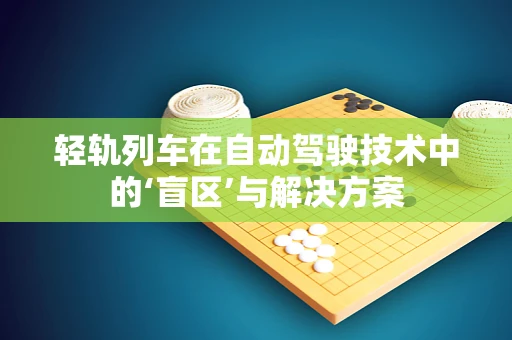 轻轨列车在自动驾驶技术中的‘盲区’与解决方案