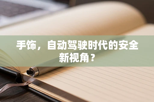 手饰，自动驾驶时代的安全新视角？