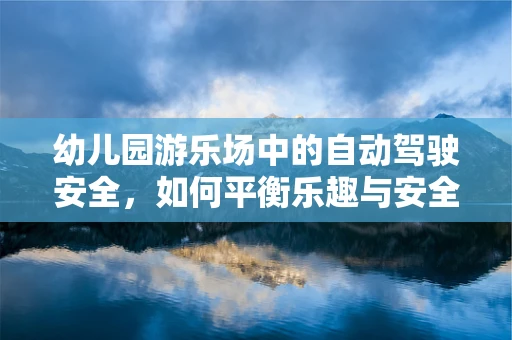 幼儿园游乐场中的自动驾驶安全，如何平衡乐趣与安全？