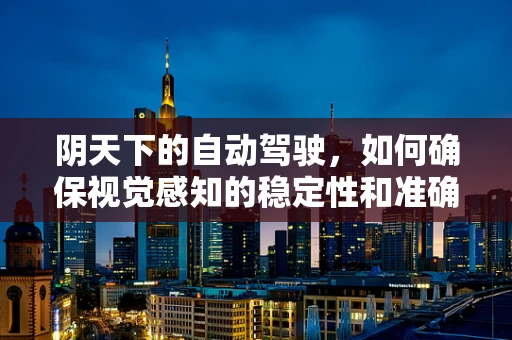 阴天下的自动驾驶，如何确保视觉感知的稳定性和准确性？