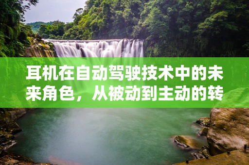 耳机在自动驾驶技术中的未来角色，从被动到主动的转变？