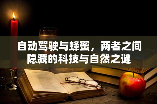 自动驾驶与蜂蜜，两者之间隐藏的科技与自然之谜
