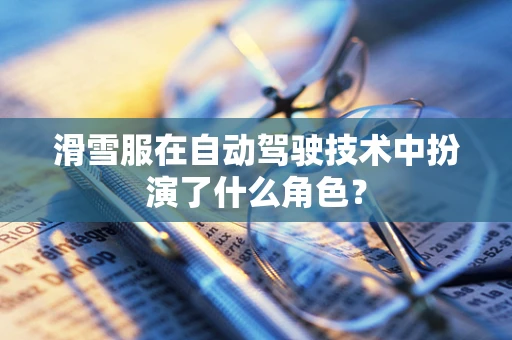 滑雪服在自动驾驶技术中扮演了什么角色？