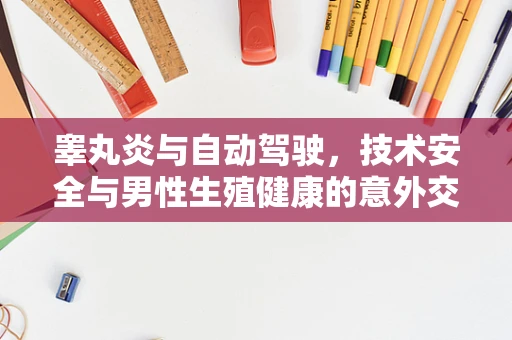 睾丸炎与自动驾驶，技术安全与男性生殖健康的意外交集