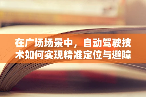 在广场场景中，自动驾驶技术如何实现精准定位与避障？
