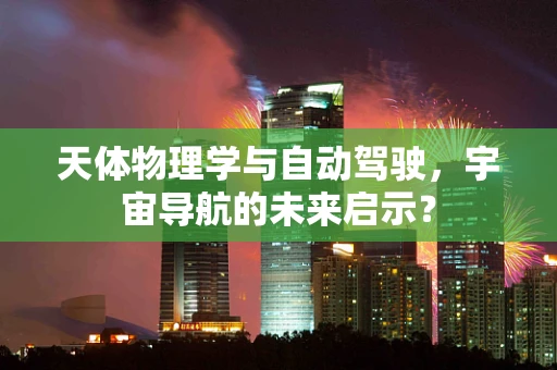 天体物理学与自动驾驶，宇宙导航的未来启示？
