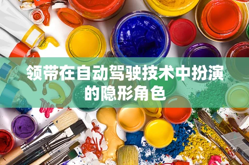 领带在自动驾驶技术中扮演的隐形角色