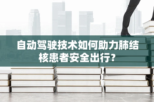自动驾驶技术如何助力肺结核患者安全出行？
