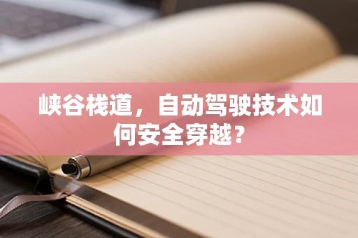 峡谷栈道，自动驾驶技术如何安全穿越？